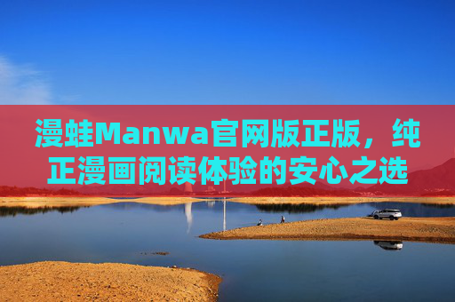 漫蛙Manwa官网版正版,纯正漫画阅读体验的安心之选,漫蛙Manwa正版官网,纯正漫画阅读安心之选 漫蛙Manwa官网版正版,纯正漫画阅读体验的安心之选,漫蛙Manwa正版官网,纯正漫画阅读安心之选