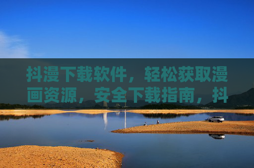 抖漫下载软件,轻松获取漫画资源,安全下载指南,抖漫下载软件,轻松获取漫画资源的安全指南 抖漫下载软件,轻松获取漫画资源,安全下载指南,抖漫下载软件,轻松获取漫画资源的安全指南