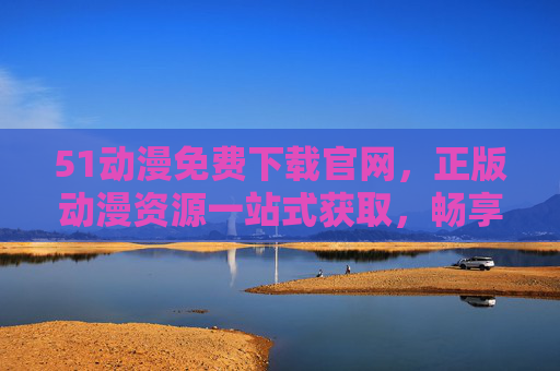 51动漫免费下载官网,正版动漫资源一站式获取,畅享二次元盛宴,51动漫官网,正版动漫免费下载,一站式畅享二次元盛宴 51动漫免费下载官网,正版动漫资源一站式获取,畅享二次元盛宴,51动漫官网,正版动漫免费下载,一站式畅享二次元盛宴