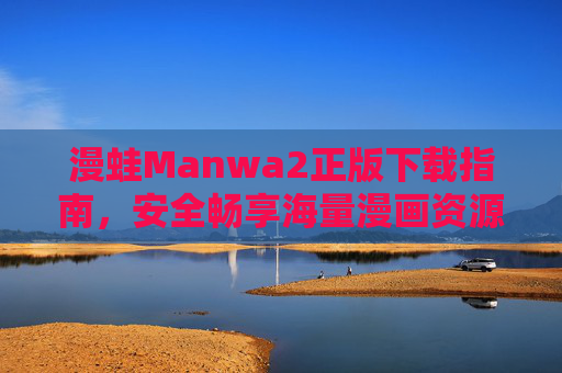 漫蛙Manwa2正版下载指南，安全畅享海量漫画资源的正确姿势，漫蛙Manwa2正版下载指南，安全畅享海量漫画资源