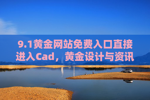 9.1黄金网站免费入口直接进入Cad,黄金设计与资讯一站式服务平台,1黄金网站,免费入口直接进入Cad,黄金设计与资讯一站式服务平台 9.1黄金网站免费入口直接进入Cad,黄金设计与资讯一站式服务平台,1黄金网站,免费入口直接进入Cad,黄金设计与资讯一站式服务平台