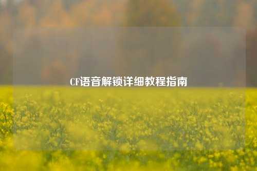 CF语音解锁详细教程指南