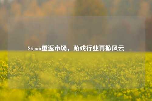 Steam重返市场，游戏行业再掀风云