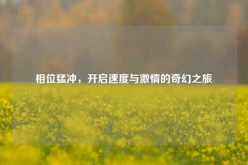 相位猛冲，开启速度与激情的奇幻之旅