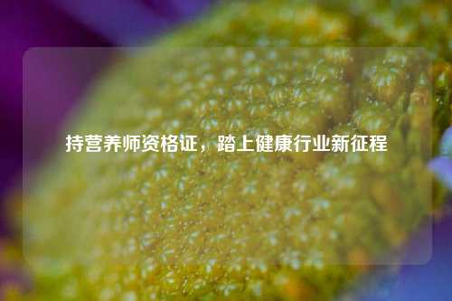 持营养师资格证,踏上健康行业新征程