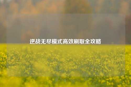 逆战无尽模式高效刷取全攻略