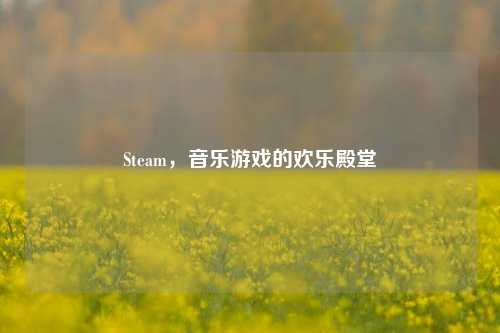 Steam，音乐游戏的欢乐殿堂