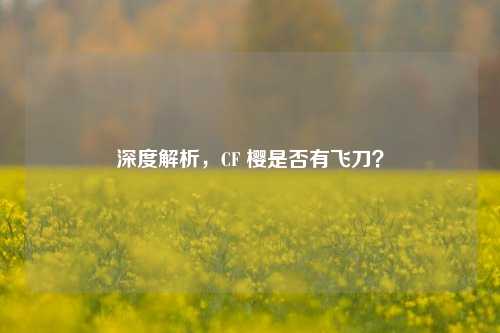 深度解析，CF 樱是否有飞刀？