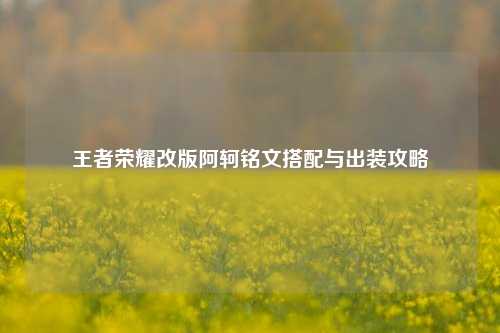 王者荣耀改版阿轲铭文搭配与出装攻略