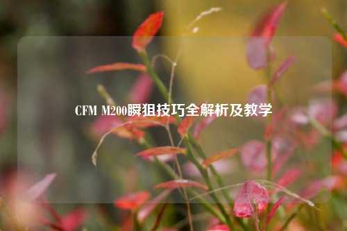 CFM M200瞬狙技巧全解析及教学