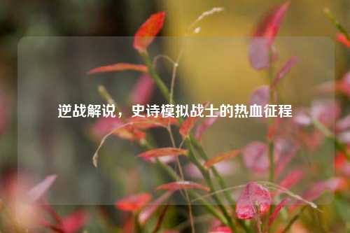逆战解说，史诗模拟战士的热血征程