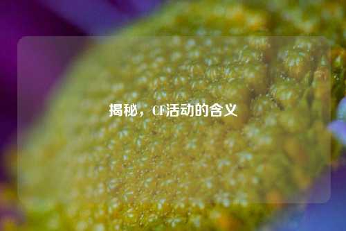 揭秘，CF活动的含义