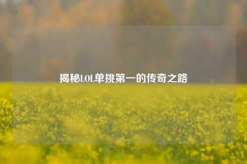 揭秘LOL单挑第一的传奇之路