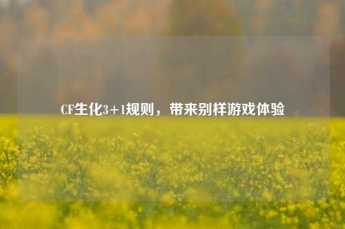 CF生化3+1规则,带来别样游戏体验
