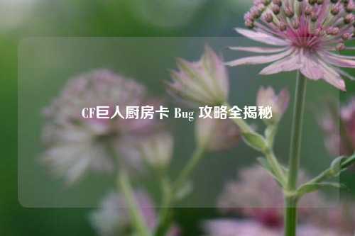 CF巨人厨房卡 Bug 攻略全揭秘