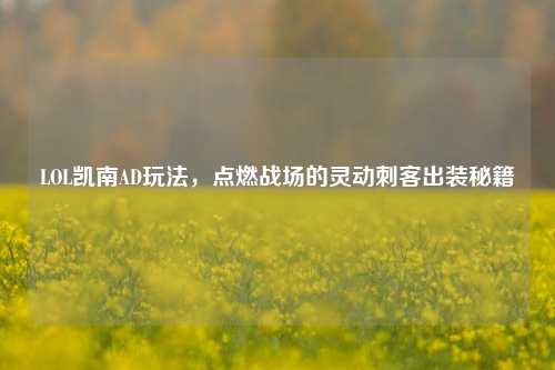 LOL凯南AD玩法，点燃战场的灵动刺客出装秘籍