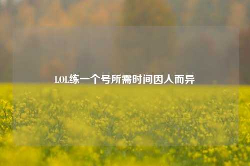 LOL练一个号所需时间因人而异