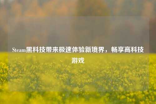 Steam黑科技带来极速体验新境界,畅享高科技游戏