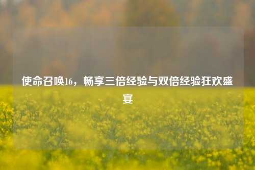 使命召唤16，畅享三倍经验与双倍经验狂欢盛宴