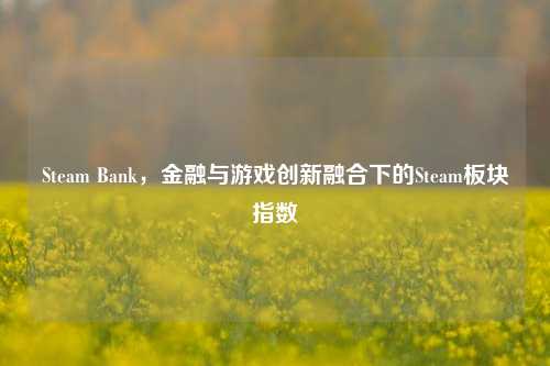 Steam Bank,金融与游戏创新融合下的Steam板块指数