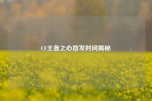 CF王者之心首发时间揭秘
