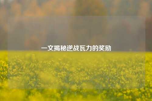 一文揭秘逆战瓦力的奖励