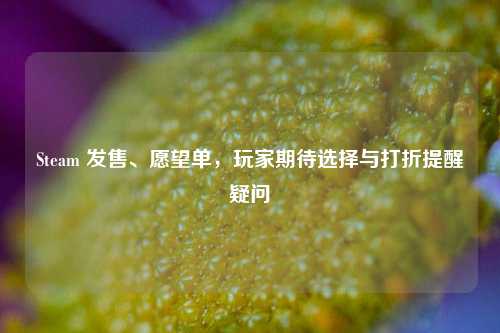 Steam 发售、愿望单,玩家期待选择与打折提醒疑问