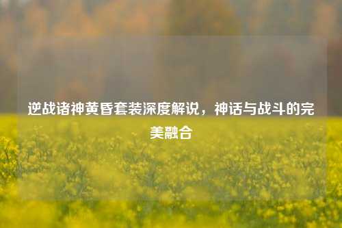 逆战诸神黄昏套装深度解说,神话与战斗的完美融合