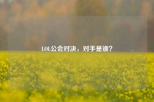 LOL公会对决,对手是谁?