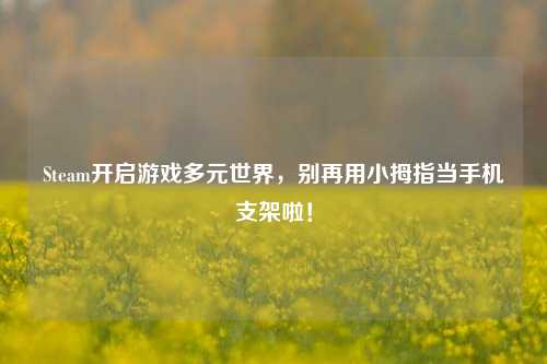 Steam开启游戏多元世界,别再用小拇指当手机支架啦!