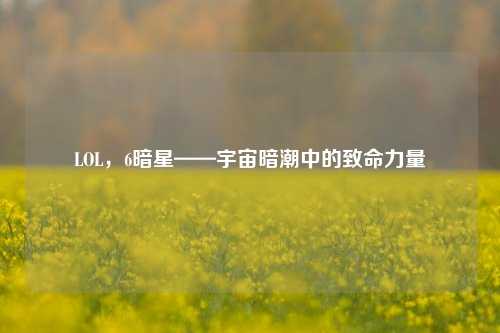 LOL,6暗星——宇宙暗潮中的致命力量