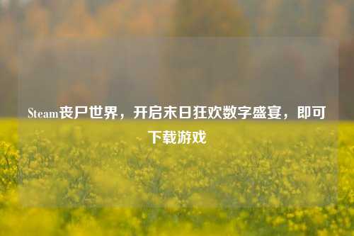 Steam丧尸世界,开启末日狂欢数字盛宴,即可下载游戏