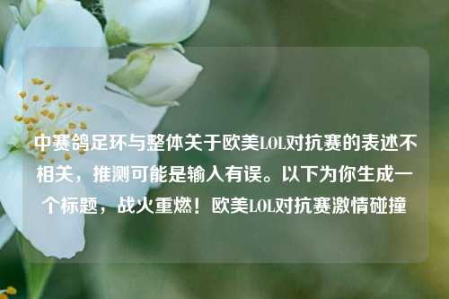 中赛鸽足环与整体关于欧美LOL对抗赛的表述不相关,推测可能是输入有误。以下为你生成一个标题,战火重燃!欧美LOL对抗赛激情碰撞