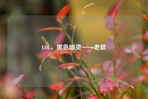 LOL，黑色幽灵——老鼠