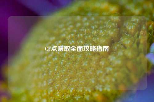 CF点赚取全面攻略指南