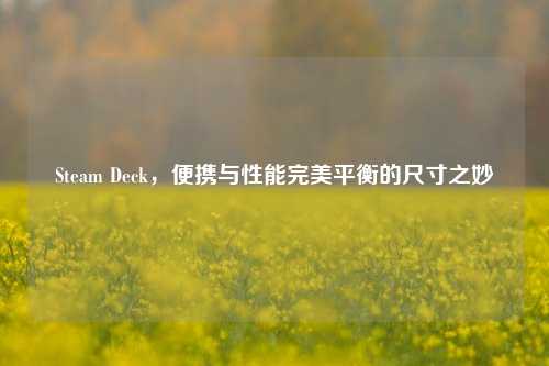 Steam Deck,便携与性能完美平衡的尺寸之妙