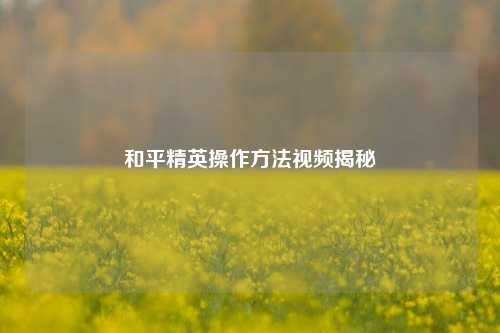和平精英操作方法视频揭秘