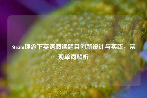 Steam理念下英语阅读题目创新设计与实践,常现单词解析