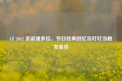 CF 2012 圣诞潘多拉,节日经典回忆及叮叮当触发条件