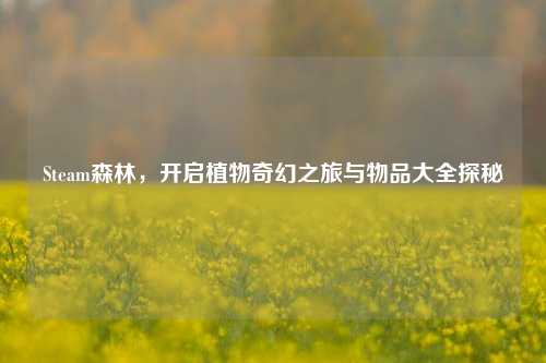 Steam森林,开启植物奇幻之旅与物品大全探秘