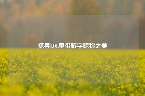 探寻LOL里带黎字昵称之美